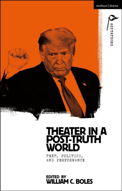Theater in a Post-Truth World Texts, Politics, and Performance (Hardback Book)