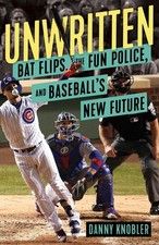 Unwritten: Bat Flips, the Fun Police, and Baseball's New Future by Danny Knobler