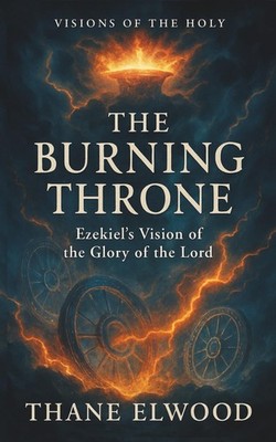 The Burning Throne: Ezekiel s Vision of God s Glory and Presence in Exile (Visio