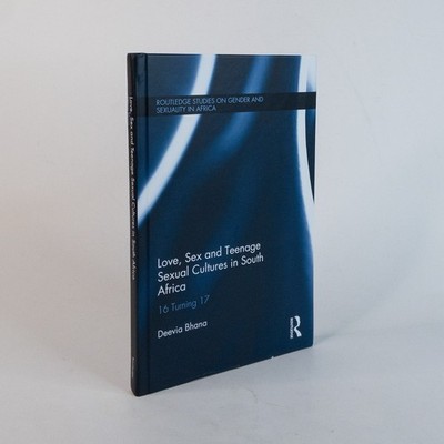 Love, Sex and Teenage Sexual Cultures in South Africa: 16 turning 17 (Routledge 