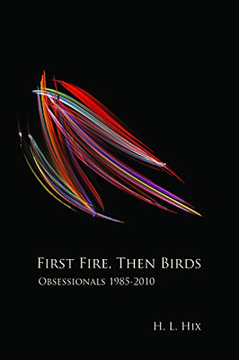 First Fire, Then Birds : Obsessionals 1985-2010 -  NEW H. L. Hix 2010