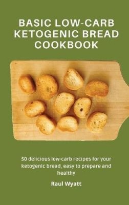 Basic Low-Carb Ketogenic Bread Cookbook: 50 delicious low-carb recipes for