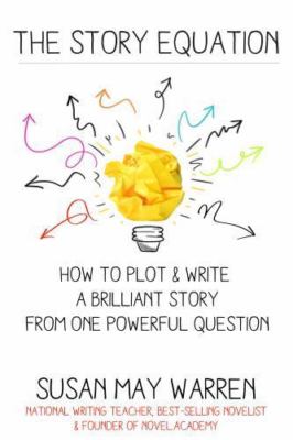 The Story Equation: How to Plot and Write a Brilliant Story with One Powerful...