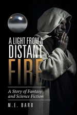 A Light from a Distant Fire: A Story of Fantasy and Science Fiction by M.E. Barb