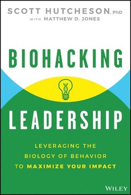 Biohacking Leadership: Leveraging the Biology of Behavior to Maximize Your Impac