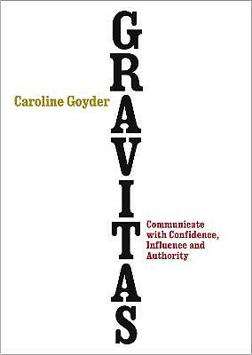 Gravitas: Communicate with Confidence, Influence and Authority by Caroline...