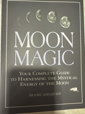 Moon Magic : Your Complete Guide to Harnessing the Mystical Energy of the moon