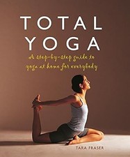 Total Yoga: A Step-By-Step Guide to Yoga at Home for Everybody, Fraser, Tara, Us