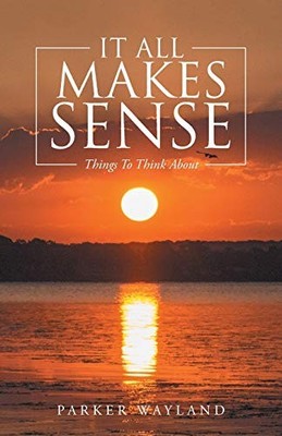 It All Makes Sense : Things to Think About by Parker Wayland (2016, Trade ...
