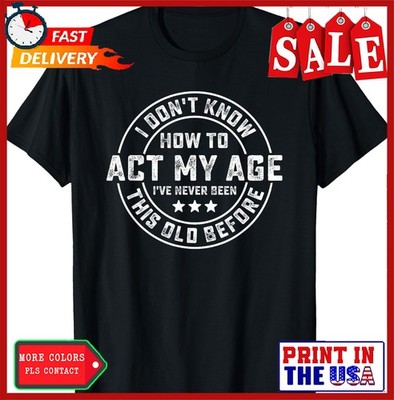 I Don't Know How To Act My Age I've Never Been Old Before T-Shirt