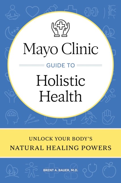 Mayo Clinic Guide to Holistic Health by Brent A. Bauer (Hardback Book)