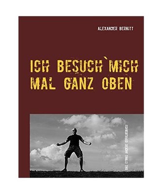 Ich besuch`mich mal ganz oben: Das etwas andere Erfolgsbuch: Das etwas andere Er