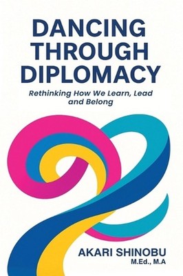 Dancing Through Diplomacy: Rethinking How We Learn, Lead, and Belong by Akari Sh