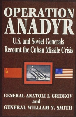 Operation Anadyr: U.S. and Soviet Generals Recount the Cuban Missile Crisis