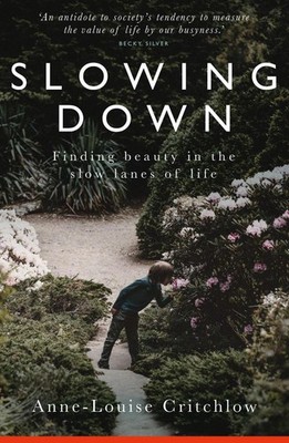 Slowing Down: Finding Beauty in the Slow Lanes of Life by Anne-Louise Critchlow 