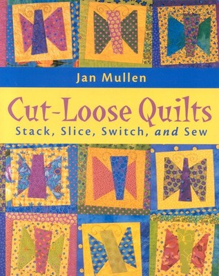 Cut-Loose Quilts: Stack, Slice, Switch, and Sew