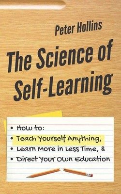 The Science of Self-Learning: How to Teach Yourself Anything, Learn More in Les,