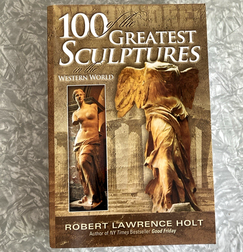 100 of the Greatest Sculptures in the Western World Robert Lawrence Holt 2017