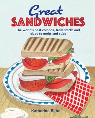 Great Sandwiches: The world's best combos, from stacks and clubs, to melts and s