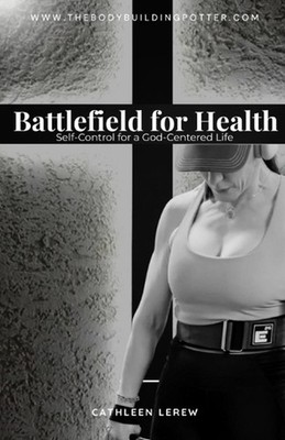 Battlefield for Health: Self-Control for a God-Centered Life by Cathleen Lerew P