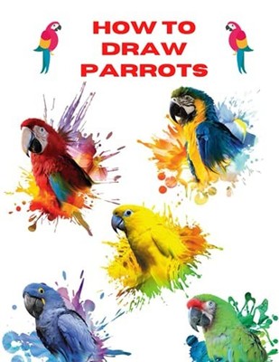 How To Draw Parrots: The Step By Ste..., Harsaly, David
