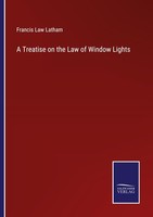 A Treatise On The Law Of Window Lights Francis Law Latham