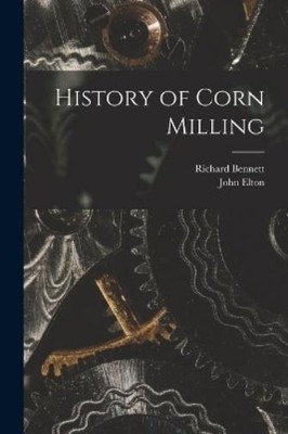 John Elton Richard Bennett History of Corn Milling (Taschenbuch)