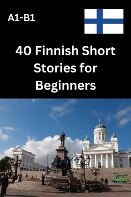 40 Finnish Short Stories for Beginners A1-B1: Learn Finnish with Engaging and Ea
