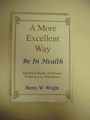 A More Excellent Way: Be in Health:..., Henry W. Wright