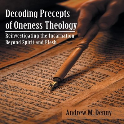 Decoding Precepts of Oneness Theology Reinvestigating the Incarna