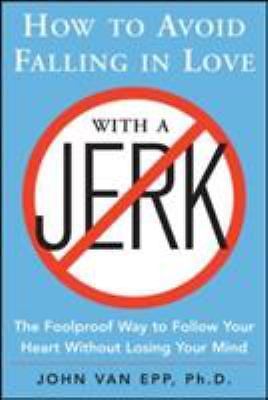 How to Avoid Falling in Love with a Jerk: The Foolproof Way to Follow Your...