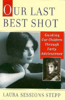 Our Last Best Shot: Guiding Our Children Through Early Adolescence by Stepp