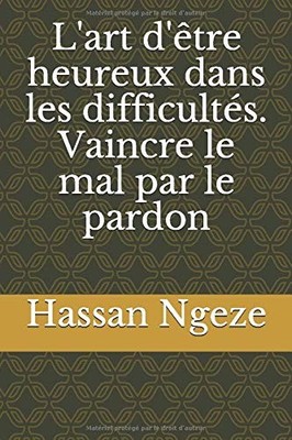 L'ART D'ETRE HEUREUX DANS LES DIFFICULTES. VAINCRE LE MAL By Hassan Ngeze *NEW*