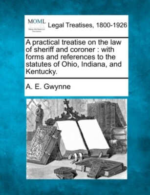 Gwynne - A practical treatise on the law of sheriff and coroner   with - X555z