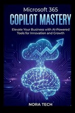 Microsoft 365 Copilot Mastery: Elevate Your Business with AI-Powered Tools for I