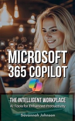 MICROSOFT 365 Copilot: The Intelligent Workplace: AI Tools for Enhanced Producti