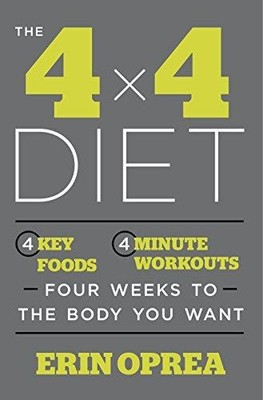 The 4 X 4 Diet: 4 Key Foods, 4-Minute Workouts, 4 Weeks to the Body You Want: 4 