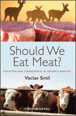 Should We Eat Meat?: Evolution and Consequences of Modern Carnivory by Smil