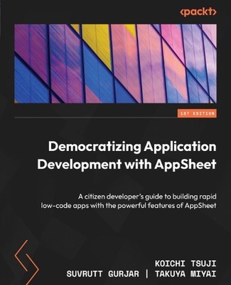 Democratizing Application Development with AppSheet: A citizen developer's guide
