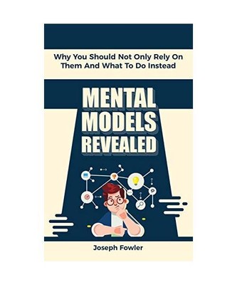 Mental Models Revealed: Why You Should Not Only Rely On Them And What To Do Inst