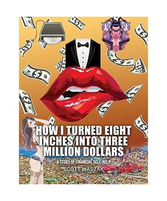 HOW I TURNED EIGHT INCHES INTO THREE MILLION DOLLARS, Scott Waszak
