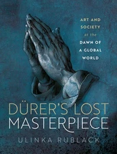 D�rer's Lost Masterpiece: Art and Society at the Dawn of a Global World: Rublack