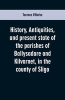 History, Antiquities, And Present State Of The Parishes Of Ballysadare And...