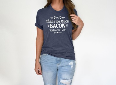That's too much Bacon said no one ever. Graphic Cotton T Shirt Shot
