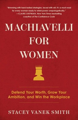 Machiavelli for Women: Defend Your Worth, Grow Your Ambition, and Win the Wo...