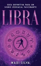 Libra: Guía Definitiva para un Signo Zodiacal Fascinante by Mari Silva: New