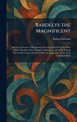 Bardelys the Magnificent: Being an Account of the Strange Wooing Pursued by the 