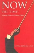 Now the Time: Coming Home to Healing Prayer by George Bendall