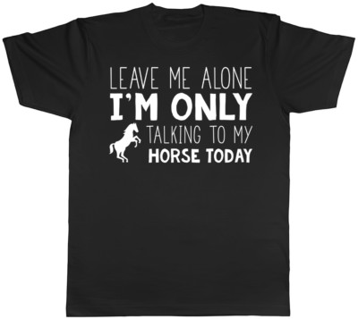 Leave me Alone I'm Only Talking to my Horse Today Mens Womens T-Shirt