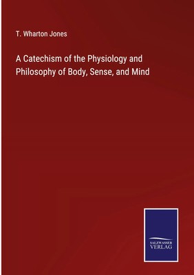 T. Wharton Jones | A Catechism of the Physiology and Philosophy of Body,...